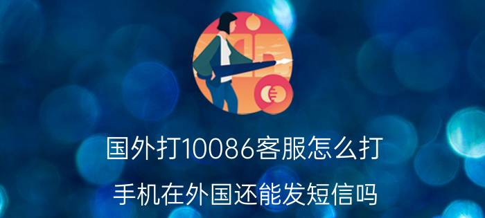 国外打10086客服怎么打 手机在外国还能发短信吗？